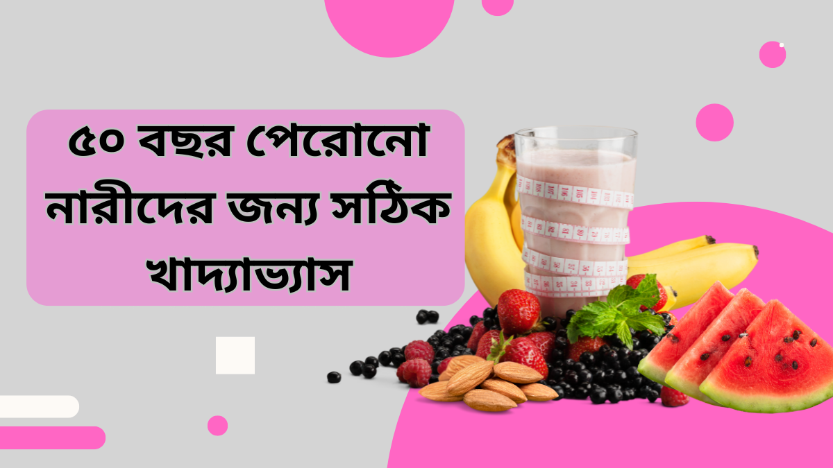 ৫০ বছর পেরোনো নারীদের জন্য সঠিক খাদ্যাভ্যাস